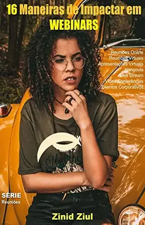 16 Maneiras de Impactar em Webinars: Reuniões Online – Reuniões Virtuais – Apresentações Virtuais – Hangouts – Webinars – Live Stream – Videoconferências – Eventos Corporativos - Zinid Ziul