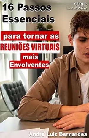 16 Passos Essenciais para tornar as Reuniões Virtuais mais Envolventes (FALAR EM PÚBLICO) – André Luiz Bernardes