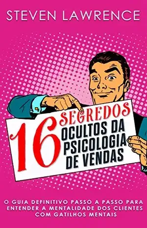 16 Segredos Ocultos da Psicologia De Vendas: O Guia Definitivo Passo a Passo Para Entender a Mentalidade dos Clientes Com Gatilhos Mentais – Steven Lawrence