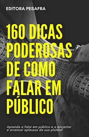 160 DICAS PODEROSAS DE COMO FALAR EM PÚBLICO: Faça sua platéia ficar admirada e venda qualquer coisa a ela! - Editora PESAFRA