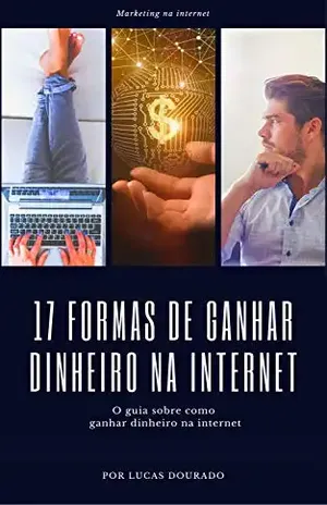 17 FORMAS DE GANHAR DINHEIRO NA INTERNET: O guia sobre como ganhar dinheiro na internet - Lucas  Dourado