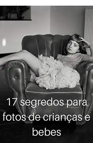 17 segredos para fotos mágicas de crianças e bebes: Descubram dicas e truques profissionais e desafiador para tirar fotos incríveis de crianças – Laura  Vieira