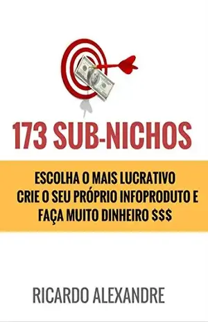 +173 Sub–nichos de Mercado: Escolha o Mais Lucrativo Crie Seu InfoProduto e Faça Muito Dinheiro $ - Ricardo Alexandre
