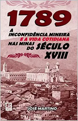 1789 – A Inconfidência Mineira e a Vida Cotidiana nas Minas do Século XVIII – José Martino