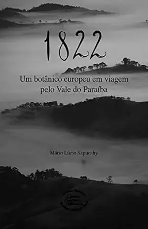 1822: Um botânico europeu em viagem pelo Vale do Paraíba – Mário Lúcio  Sapucahy