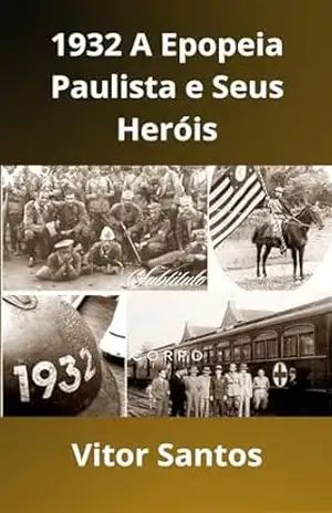 1832 A Epopeia Paulista e Os Seu Heróis: Revolução Constitucionallista de 1932 – Vitor Santos