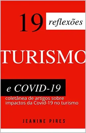19 reflexões sobre turismo e Covid–19: Coletânea de artigos sobre impactos da Covid–19 no turismo (Sobre turismo e pandemia no Brasil) - Jeanine Pires