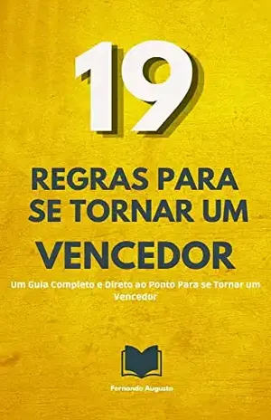 19 Regras Para se Tornar um Vencedor: Um Guia Completo e Direto ao Ponto Para se Tornar um Vencedor - Fernando  Augusto