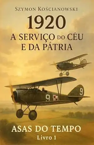 1920 – A SERVIÇO DO CÉU E DA PÁTRIA (ASAS DO TEMPO Livro 1) – Szymon Kościanowski