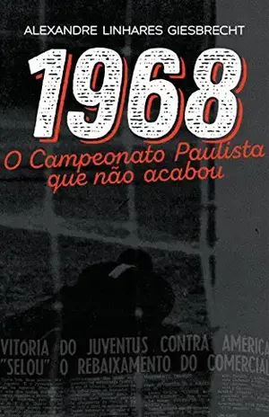 1968: o Campeonato Paulista que não acabou - Alexandre Giesbrecht