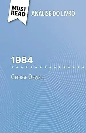 1984 de George Orwell (Análise do livro): Análise completa e resumo pormenorizado do trabalho – Lucile Lhoste