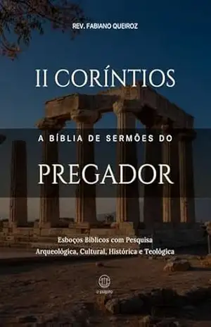 2 Coríntios: A Bíblia De Sermões Do Pregador: Esboços de Pregação Expositiva e Estudos Bíblicos (Epístolas de Paulo) – Rev. Fabiano Queiroz