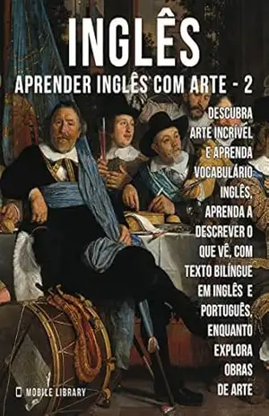 2 – Inglês – Aprender Inglês com Arte: Aprenda a descrever o que vê, com texto bilíngue em inglês português, enquanto explora belas obras de arte (Aprender Inglês com Arte (PT)) – Mobile Library
