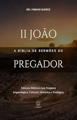 2 João – A Bíblia de Sermões do Pregador: Esboços Bíblicos Para Pregação Expositiva e Estudos Bíblicos (Epistolas Gerais) – Rev. Fabiano Queiroz
