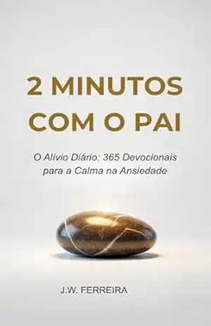 2 MINUTOS COM O PAI: O Alívio Diário: 365 Devocionais para a Calma na Ansiedade – 2026 – J.W. FERREIRA