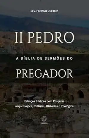 2 Pedro – A Bíblia de Sermões do Pregador: Esboços Bíblicos Para Pregação Expositiva e Estudos Bíblicos (Epistolas Gerais) – Rev. Fabiano Queiroz