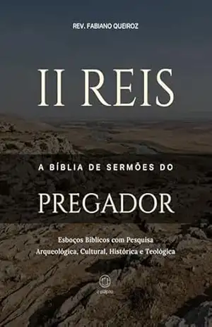 2 Reis: A Bíblia de Sermões do Pregador: Esboços Bíblicos para Pregação Expositiva e Estudos Bíblicos (Livros Históricos Livro 12) – Rev. Fabiano  Queiroz