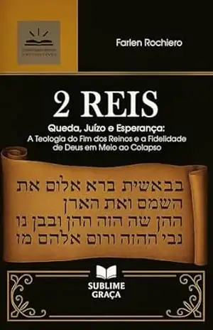 2 REIS: Queda, Juízo e Esperança — A Teologia do Fim dos Reinos e a Fidelidade de Deus em Meio ao Colapso (Comentários da Bíblia) – Farlen Rochiero