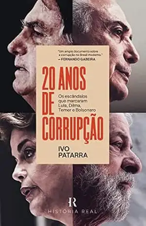 20 anos de corrupção: Os escândalos que marcaram Lula, Dilma, Temer e Bolsonaro – Ivo Patarra