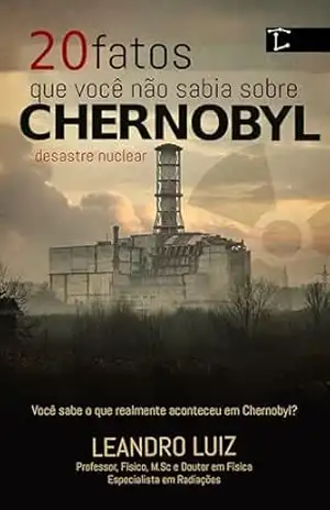20 Fatos que Você Não Sabia Sobre Chernobyl: Revelando os Mistérios, as Verdades Ocultas e os Efeitos do Acidente que Chocaram o Mundo: Explicado e Com Imagens da Época (Fatos Reais Livro 1) – Leandro Luiz