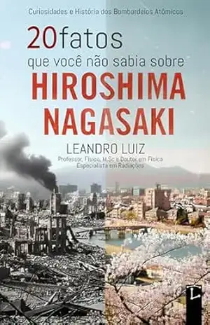 20 Fatos que Você Não Sabia Sobre Hiroshima e Nagasaki: Curiosidades e História dos Bombardeios Atômicos na Segunda Guerra Mundial: Com Imagens da Época (Fatos Reais Livro 4) – Leandro Luiz