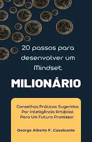 20 Passos Para Desenvolver Um MindSet Milionário: Conselhos Práticos Sugeridos por Inteligência Artificial Para Um Futuro Promissor. (EDUCAÇÃO FINANCEIRA) - George Alberto  Ferreira Cavalcante