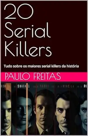 20 Serial Killers: Tudo sobre os maiores serial killers da história – PAULO FREITAS
