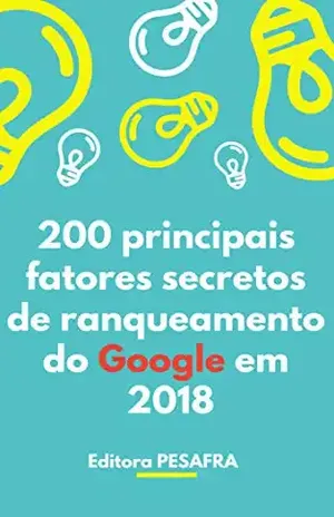 200 principais fatores de ranqueamento secretos do Google em 2018: Passo a passo para colocar seu site na primeira página! - Editora PESAFRA