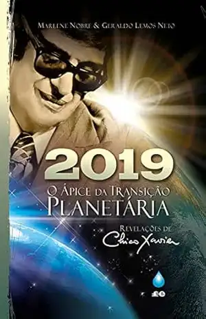 2019 – O Ápice da Transição Planetária: Revelações de Chico Xavier - Marlene Nobre
