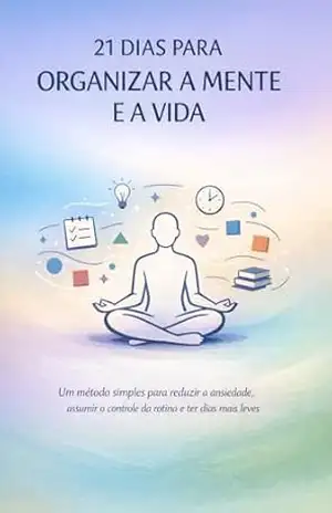 21 Dias para Organizar a Mente e a Vida: Um método simples para reduzir a ansiedade, assumir o controle da rotina e ter dias mais leves sem precisar mudar quem você é – Laura  Oliveira