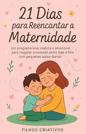 21 Dias para Reencantar a Maternidade: Um programa leve, realista e emocional para resgatar a conexão entre mãe e filho com pequenas ações diárias. (Mãe … com Leveza, Criar com Propósito Livro 1) – Filhos Criativos