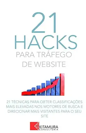 21 Hacks Para Tráfego De Website: 21 Técnicas Para Obter Classificações Mais Elevadas Nos Motores De Busca E Direcionar Mais Visitantes Para O Seu Site – MEI Na Internet