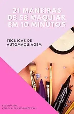 21 maneiras de se maquiar em 10 minutos – Kelley Rita Przybyszewski