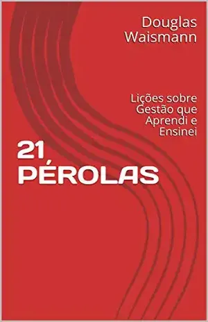 21 PÉROLAS: Lições sobre Gestão que Aprendi e Ensinei - Douglas Waismann