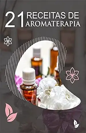 21 Receitas de Aromaterapia: Receitas utilizadas na Aromaterapia, com o uso de óleos essenciais – O. Tavares