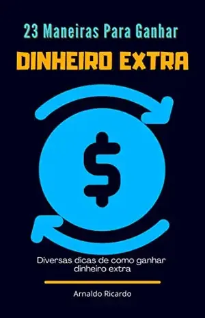 23 Maneiras Para Ganhar Dinheiro Extra: Diversas dicas de como ganhar dinheiro extra - Arnaldo Ricardo