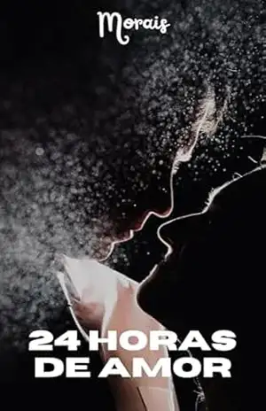 24 HORAS DE AMOR: Um amor inesquecível, mas que nunca teve coragem de existir. - Morais