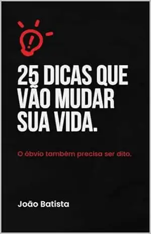 25 DICAS QUE VÃO MUDAR SUA VIDA:: O ÓBVIO TAMBÉM PRECISA SER DITO. - João Batista  Bezerra Lima