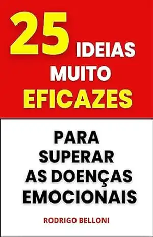 25 IDEIAS MUITO EFICAZES PARA SUPERAR AS DOENÇAS EMOCIONAIS – RODRIGO BELLONI