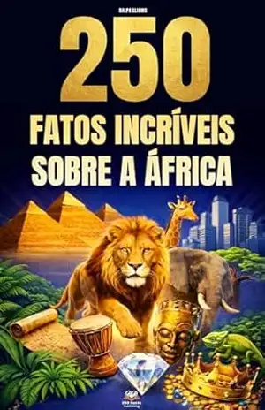 250 Fatos Incríveis sobre a África: Curiosidades fascinantes, absurdas e surpreendentes sobre história, animais, geografia, cultura geral e muito mais - Ralph Eliams