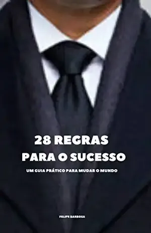 28 Regras para o Sucesso: Um guia Prático para mudar o mundo - Felipe Barbosa
