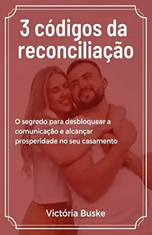 3 códigos da reconciliação: O segredo para desbloquear a comunicação e alcançar prosperidade no seu casamento! - Victória Buske