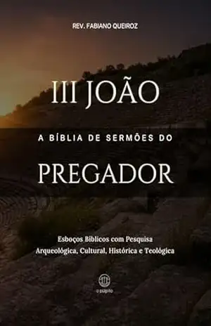 3 João – A Bíblia de Sermões do Pregador: Esboços Bíblicos Para Pregação Expositiva e Estudos Bíblicos (Epistolas Gerais) – Rev. Fabiano Queiroz
