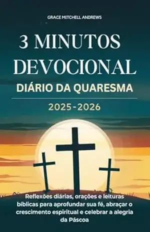 3 MINUTOS DEVOCIONAL DIÁRIO DA QUARESMA 2025–2026: Reflexões diárias, orações e leituras bíblicas para aprofundar sua fé, abraçar o crescimento espiritual e celebrar a alegria da Páscoa – Grace Mitchell Andrews
