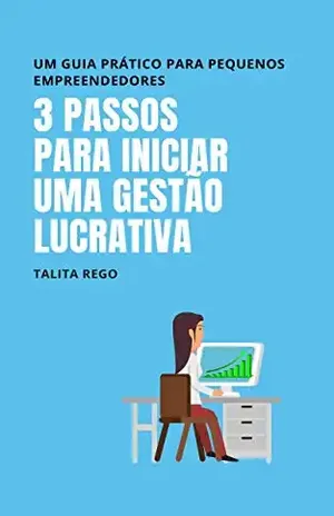 3 PASSOS PARA INICIAR UMA GESTÃO LUCRATIVA: Um guia prático para pequenos empreendedores - Talita Rego