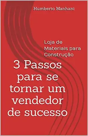 3 Passos para se tornar um vendedor de sucesso: Loja de Materiais para Construção - Humberto Manhani