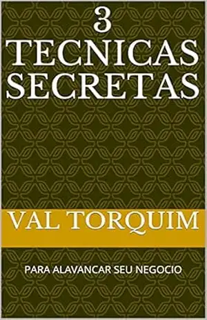 3 tecnicas secretas: PARA ALAVANCAR SEU NEGOCIO – Val  Torquim
