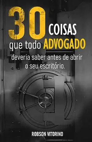 30 Coisas que todo advogado deveria saber antes de abrir o seu escritório: Descubra os pontos fundamentais que levam os escritórios ao sucesso - Robson Vitorino