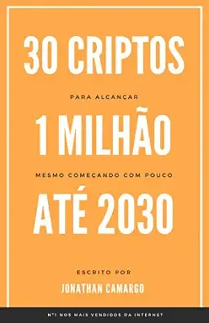 30 Criptos para Alcançar 1 Milhão até 2030: Alcance 1 milhão de reais seguindo um método simples de escolha de criptomoedas - Jonathan Camargo