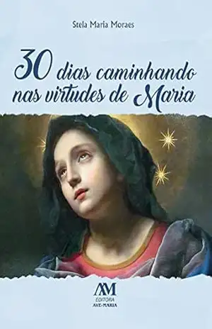 30 dias caminhando nas virtudes de Maria - Stela Maria Moraes